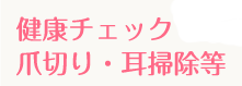 健康チェック・爪切り・耳掃除など